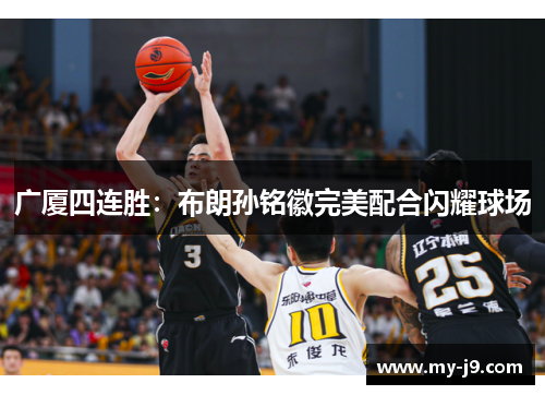 广厦四连胜：布朗孙铭徽完美配合闪耀球场