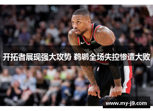 开拓者展现强大攻势 鹈鹕全场失控惨遭大败