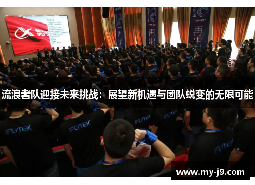流浪者队迎接未来挑战：展望新机遇与团队蜕变的无限可能