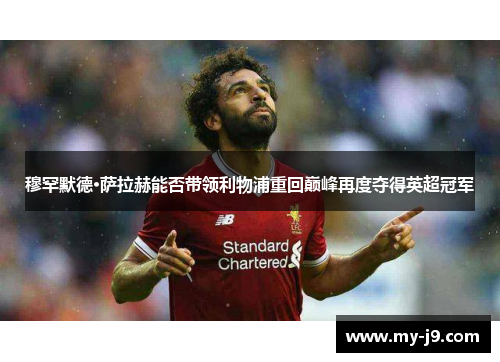 穆罕默德·萨拉赫能否带领利物浦重回巅峰再度夺得英超冠军