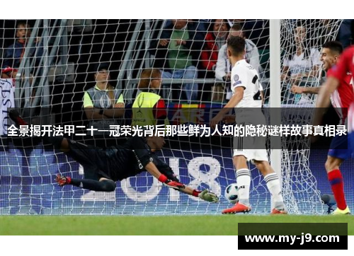 全景揭开法甲二十一冠荣光背后那些鲜为人知的隐秘谜样故事真相录