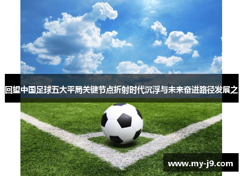 回望中国足球五大平局关键节点折射时代沉浮与未来奋进路径发展之