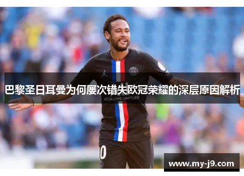 巴黎圣日耳曼为何屡次错失欧冠荣耀的深层原因解析