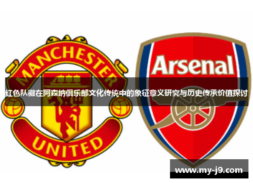 红色队徽在阿森纳俱乐部文化传统中的象征意义研究与历史传承价值探讨