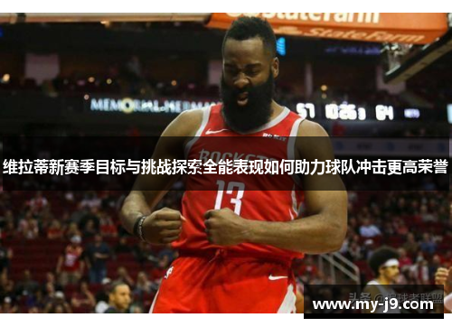 维拉蒂新赛季目标与挑战探索全能表现如何助力球队冲击更高荣誉