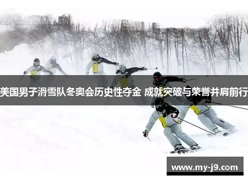 美国男子滑雪队冬奥会历史性夺金 成就突破与荣誉并肩前行