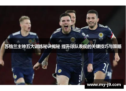 苏格兰主帅五大训练秘诀揭秘 提升球队表现的关键技巧与策略