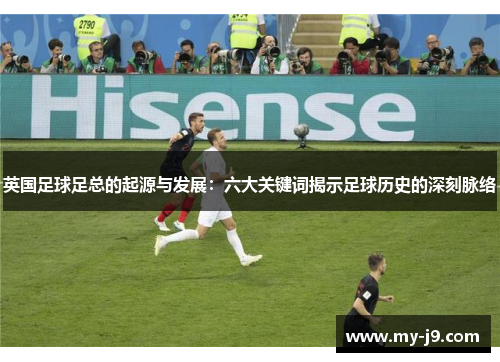 英国足球足总的起源与发展：六大关键词揭示足球历史的深刻脉络