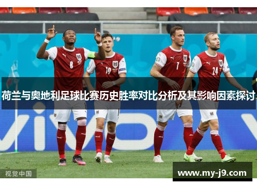 荷兰与奥地利足球比赛历史胜率对比分析及其影响因素探讨