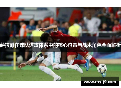 萨拉赫在球队进攻体系中的核心位置与战术角色全面解析