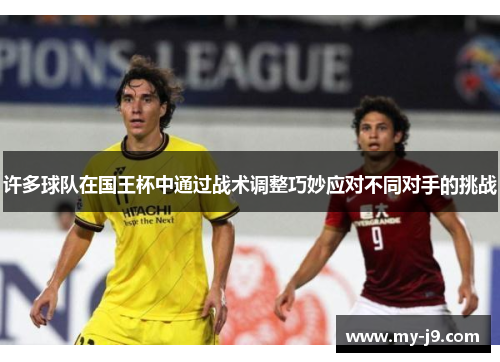 许多球队在国王杯中通过战术调整巧妙应对不同对手的挑战