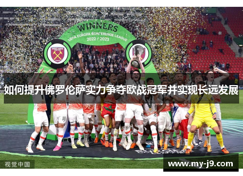 如何提升佛罗伦萨实力争夺欧战冠军并实现长远发展