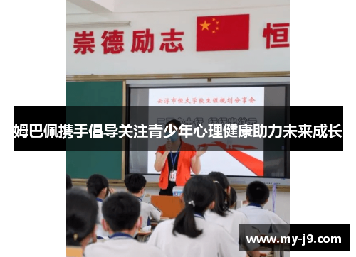 姆巴佩携手倡导关注青少年心理健康助力未来成长