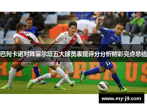 巴列卡诺对阵塞尔塔五大球员表现评分分析精彩亮点总结