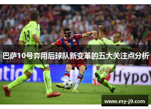 巴萨10号弃用后球队新变革的五大关注点分析