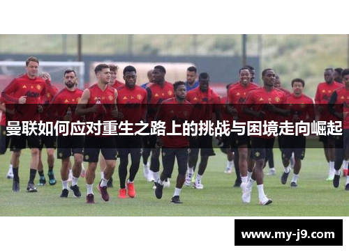 曼联如何应对重生之路上的挑战与困境走向崛起