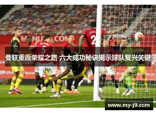 曼联重返荣耀之路 六大成功秘诀揭示球队复兴关键
