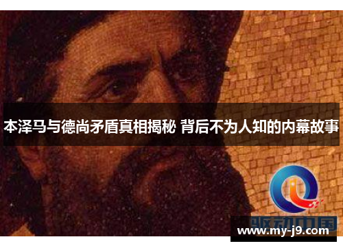 本泽马与德尚矛盾真相揭秘 背后不为人知的内幕故事