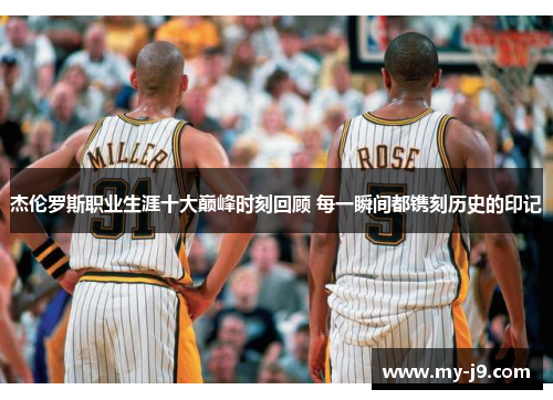 杰伦罗斯职业生涯十大巅峰时刻回顾 每一瞬间都镌刻历史的印记