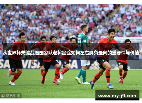 从世界杯关键战看国家队老将经验如何左右胜负走向的重要性与价值