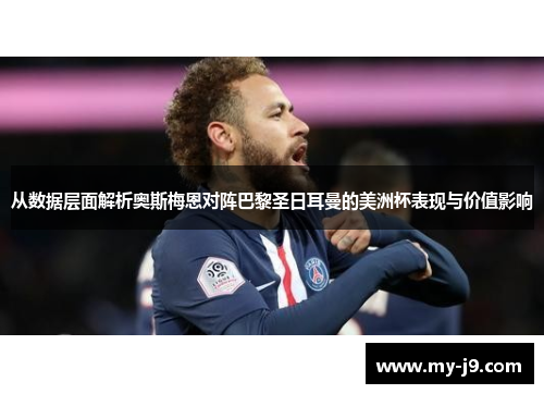 从数据层面解析奥斯梅恩对阵巴黎圣日耳曼的美洲杯表现与价值影响