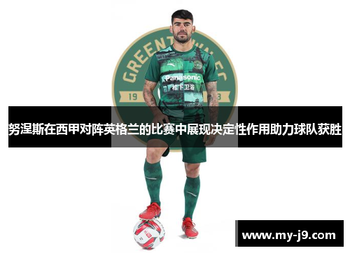 努涅斯在西甲对阵英格兰的比赛中展现决定性作用助力球队获胜