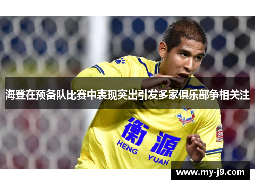 海登在预备队比赛中表现突出引发多家俱乐部争相关注