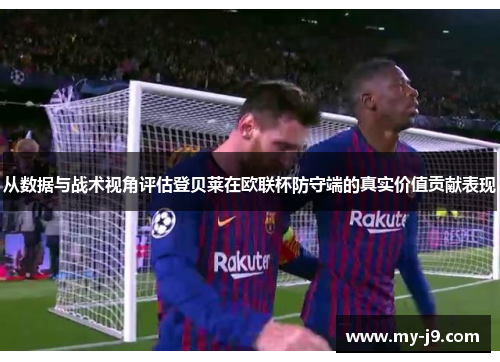 从数据与战术视角评估登贝莱在欧联杯防守端的真实价值贡献表现