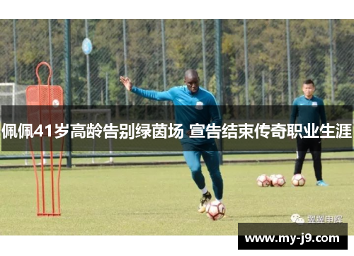 佩佩41岁高龄告别绿茵场 宣告结束传奇职业生涯