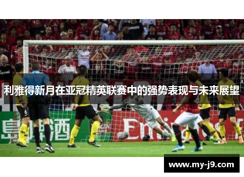利雅得新月在亚冠精英联赛中的强势表现与未来展望