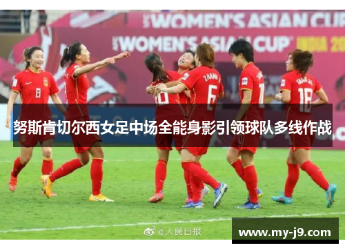 努斯肯切尔西女足中场全能身影引领球队多线作战