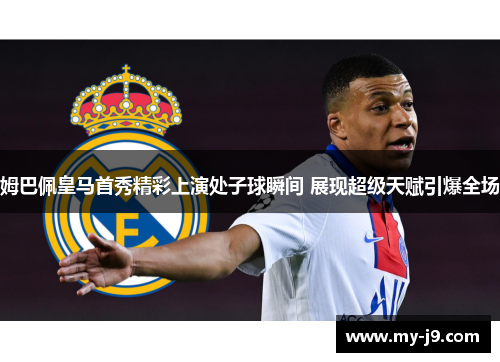姆巴佩皇马首秀精彩上演处子球瞬间 展现超级天赋引爆全场