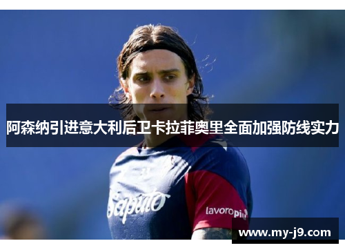 阿森纳引进意大利后卫卡拉菲奥里全面加强防线实力